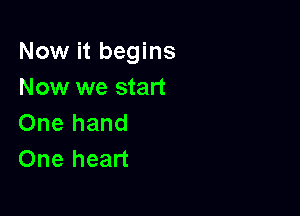 Now it begins
Now we start

One hand
One heart