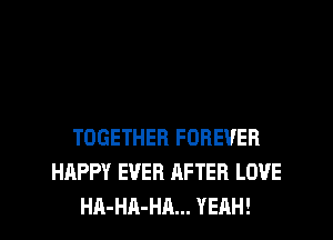 TOGETHER FOREVER
HAPPY EVER AFTER LOVE
HA-HA-HA... YEAH!