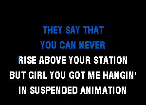 THEY SAY THAT
YOU CAN NEVER
RISE ABOVE YOUR STATION
BUT GIRL YOU GOT ME HAHGIH'
IH SUSPENDED ANIMATION