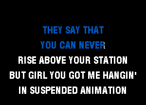 THEY SAY THAT
YOU CAN NEVER
RISE ABOVE YOUR STATION
BUT GIRL YOU GOT ME HAHGIH'
IH SUSPENDED ANIMATION