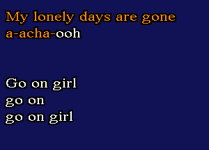 My lonely days are gone
a-acha-ooh

Go on girl

go on
go on girl