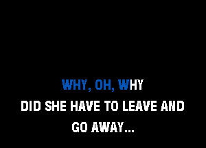 WHY, 0H, WHY
DID SHE HIWE TO LEAVE AND
GO AWAY...