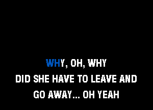 WHY, 0H, WHY
DID SHE HIWE TO LEAVE AND
GO AWAY... OH YEAH
