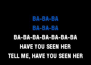 BA-BA-BA
BA-BA-BA
BA-BA-BA-BA-BA-BA-BA
HAVE YOU SEEN HER
TELL ME, HAVE YOU SEEN HER