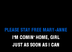PLEASE STAY FREE MARY-AHHE
I'M COMIH' HOME, GIRL
JUST AS SOON AS I CAN