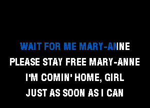 WAIT FOR ME MARY-AHHE
PLEASE STAY FREE MARY-AHHE
I'M COMIH' HOME, GIRL
JUST AS SOON AS I CAN
