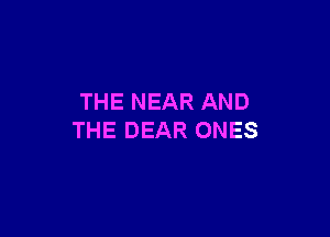 THE NEAR AND

THE DEAR ONES