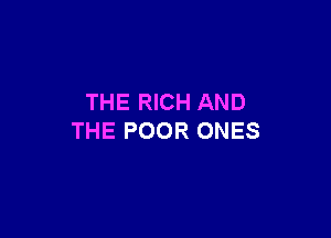 THE RICH AND

THE POOR ONES