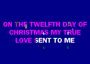 E TWELFI'H DAY OF
CHRISTMAS MY TRUE
LOVE SENT TO f'

g