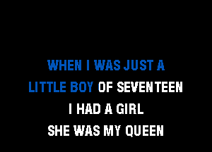 WHEN I WAS JUST A
LITTLE BOY OF SEVENTEEN
I HAD A GIRL
SHE WAS MY QUEEN