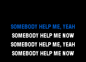 SOMEBODY HELP ME, YEAH
SOMEBODY HELP ME NOW
SOMEBODY HELP ME, YEAH
SOMEBODY HELP ME NOW