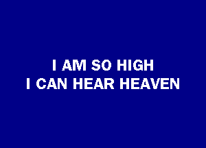 I AM 80 HIGH

I CAN HEAR HEAVEN