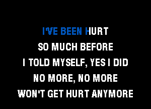 I'VE BEEN HURT
SO MUCH BEFORE
I TOLD MYSELF, YESI DID
NO MORE, NO MORE
WON'T GET HURT AHYMORE