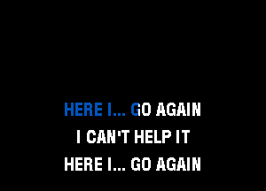 HERE I... GO AGAIN
I CAN'T HELP IT
HERE I... GO AGAIN