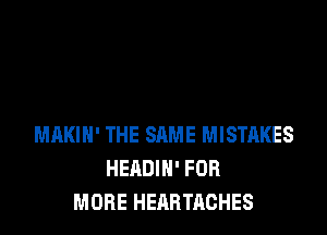MAKIH' THE SAME MISTAKES
HEADIN' FOR
MORE HEARTACHES
