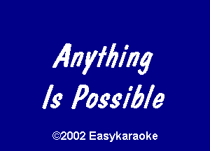 Ainyfbiilg

Is Possible

(92002 Easykaraoke
