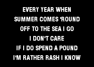 EVERY YEHR WHEN
SUMMER COMES 'ROUHD
OFF TO THE SEAI GO
I DON'T CARE
IF I DO SPEND A POUND
I'M RATHER BASH I KNOW