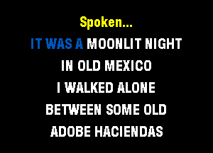 Spoken.
IT WAS A MOONLIT NIGHT
IN OLD MEXICO
l WALKED ALONE
BETWEEN SOME OLD
ADOBE HACIENDAS