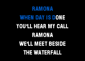 BRMONA
WHEN DAY IS DONE
YOU'LL HEAR MY CALL
RAMONA
WE'LL MEET BESIDE

THE WHTEHFALL l