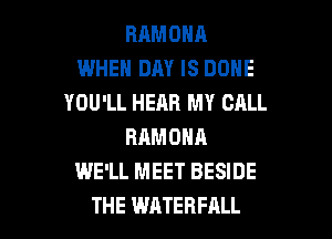 BRMONA
WHEN DAY IS DONE
YOU'LL HEAR MY CALL
RAMONA
WE'LL MEET BESIDE

THE WHTEHFALL l