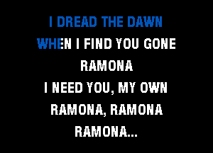 l DBERD THE DAWN
WHEN I FIND YOU GONE
RAMONA
I NEED YOU, MY OWN
RAMONA,RAMOHA

RAMDHA... l