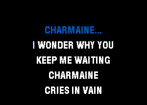 CHARMAIHE...
I WONDER WHY YOU

KEEP ME WAITING
CHARMAIHE
CRIES IH VAIN