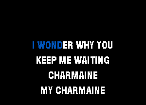 I WONDER WHY YOU

KEEP ME WAITING
CHARMAIHE
MY CHARMAIHE
