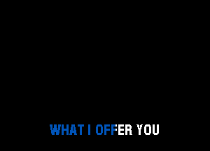 WHATI OFFER YOU