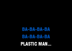 BA-BA-BA-BA
BA-BA-BA-BA
PLASTIC MAN...