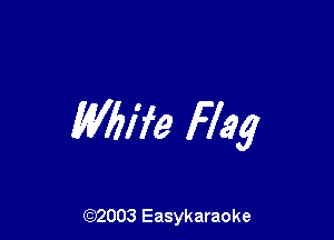 Whife Flag

(92003 Easykaraoke