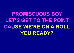 PROMISCUOUS BOY
LET'S GET TO THE POINT
CAUSE WE'RE ON A ROLL

YOU READY?