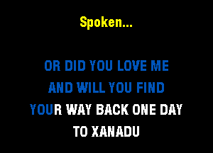 Spoken.

DB DID YOU LOVE ME
AND WILL YOU FIND
YOUR WM BACK ONE DAY
TOXAHADU