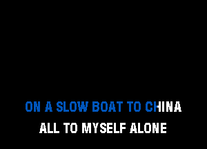 ON A SLOW BOAT T0 CHINA
ALL T0 MYSELF ALONE