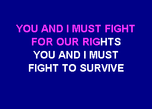 YOU AND I MUST FIGHT
FOR OUR RIGHTS

YOU AND I MUST
FIGHT TO SURVIVE