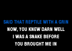 SAID THAT REPTILE WITH A GRIN
HOW, YOU KNEW DARH WELL
I WAS A SHAKE BEFORE
YOU BROUGHT ME IN