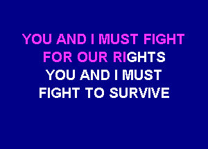 YOU AND I MUST FIGHT
FOR OUR RIGHTS

YOU AND I MUST
FIGHT TO SURVIVE
