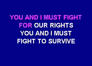 YOU AND I MUST FIGHT
FOR OUR RIGHTS

YOU AND I MUST
FIGHT TO SURVIVE