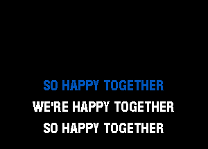 SO HAPPY TOGETHER
WE'RE HAPPY TOGETHER

SO HAPPY TOGETHER l