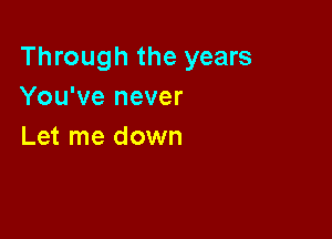 Through the years
You've never

Let me down