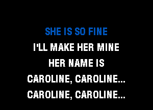 SHE IS SO FINE
I'LL MAKE HER MINE
HER NAME IS
CABOUHE,CAROUNEm

CAROLINE, CAROLINE... l