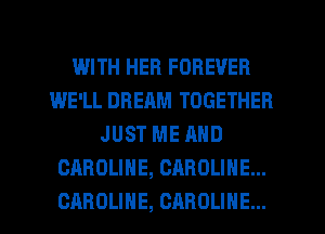 WITH HER FOREVER
WE'LL DREAM TOGETHER
JUST ME AND
CAROLINE, CAROLINE...
CAROLINE, CAROLINE...
