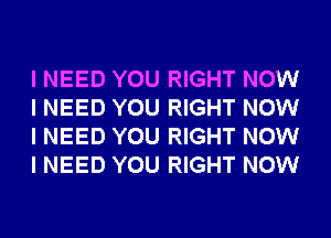 I NEED YOU RIGHT NOW
I NEED YOU RIGHT NOW
I NEED YOU RIGHT NOW
I NEED YOU RIGHT NOW