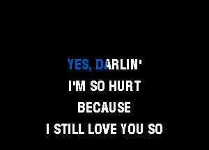 YES, DARLIH'

I'M SO HURT
BECAUSE
I STILL LOVE YOU SO