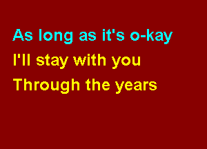 As long as it's o-kay
I'll stay with you

Through the years