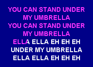 YOU CAN STAND UNDER
MY UMBRELLA
YOU CAN STAND UNDER
MY UMBRELLA
ELLA ELLA EH EH EH
UNDER MY UMBRELLA
ELLA ELLA EH EH EH
