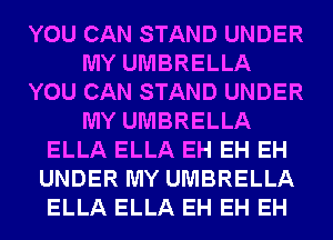 YOU CAN STAND UNDER
MY UMBRELLA
YOU CAN STAND UNDER
MY UMBRELLA
ELLA ELLA EH EH EH
UNDER MY UMBRELLA
ELLA ELLA EH EH EH