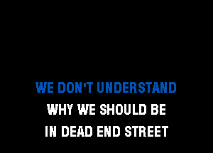 WE DON'T UHDERSTHND
WHY WE SHOULD BE

IN DEAD END STREET l