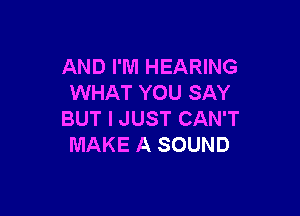 AND I'M HEARING
WHAT YOU SAY

BUT I JUST CAN'T
MAKE A SOUND