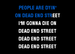 PEOPLE ARE DYIN'
0H DEAD END STREET
I'M GONNA DIE 0N
DEAD END STREET
DEAD END STREET

DEAD END STREET l