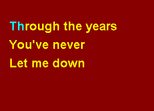 Through the years
You've never

Let me down